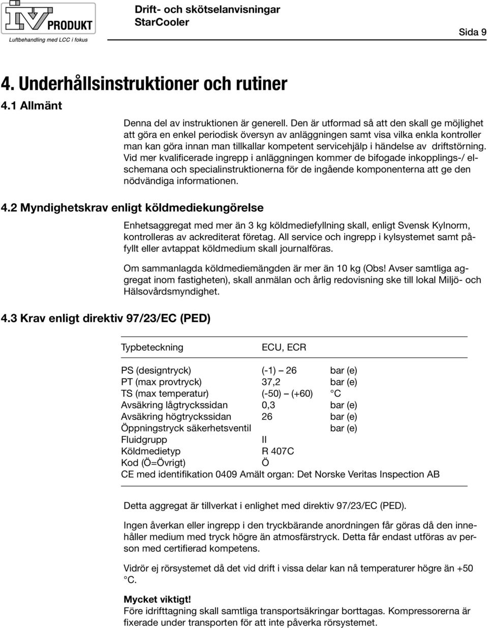 av driftstörning. Vid mer kvalificerade ingrepp i anläggningen kommer de bifogade inkopplings-/ elschemana och specialinstruktionerna för de ingående komponenterna att ge den nödvändiga informationen.