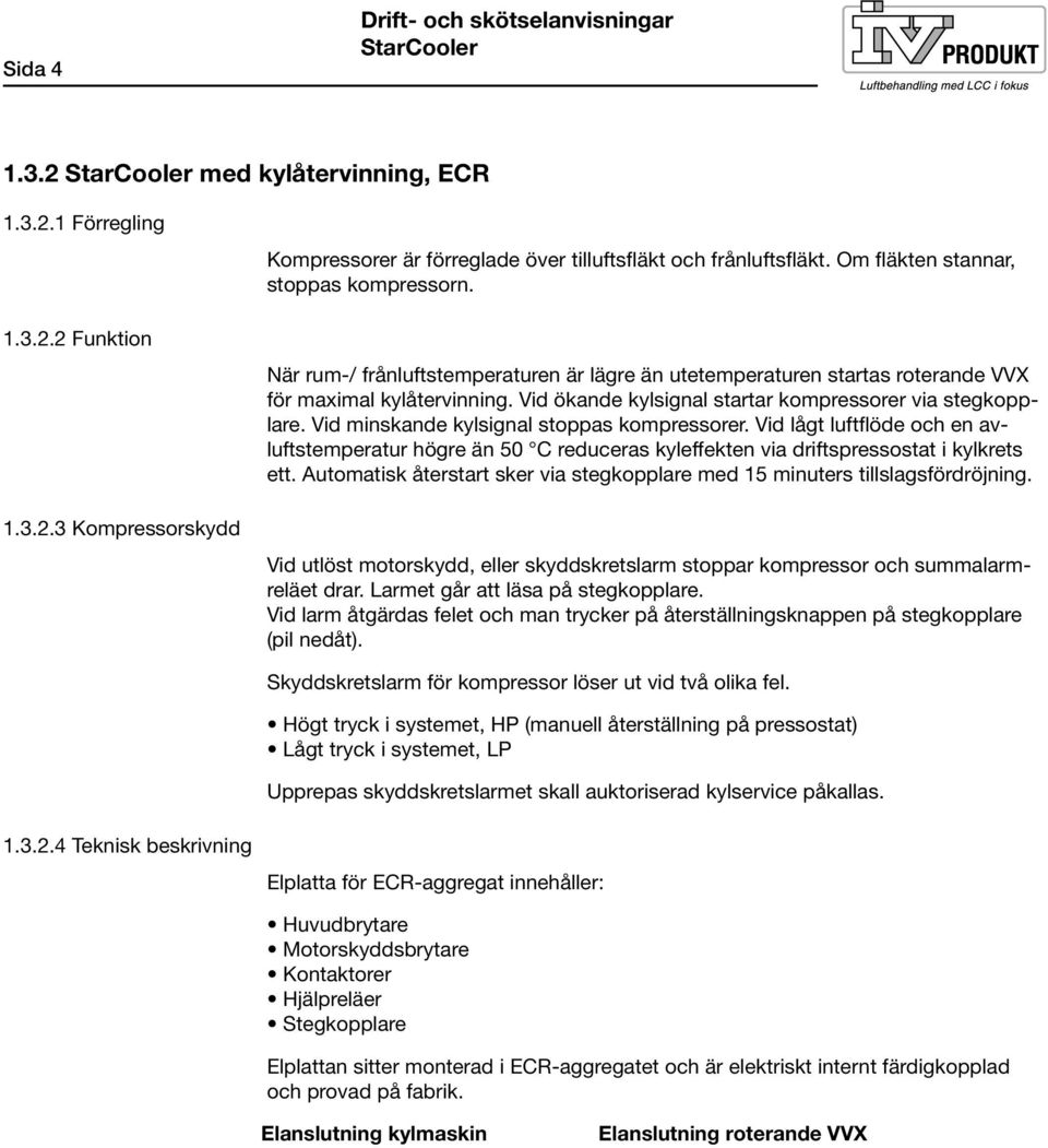 Vid ökande kylsignal startar kompressorer via stegkopplare. Vid minskande kylsignal stoppas kompressorer.