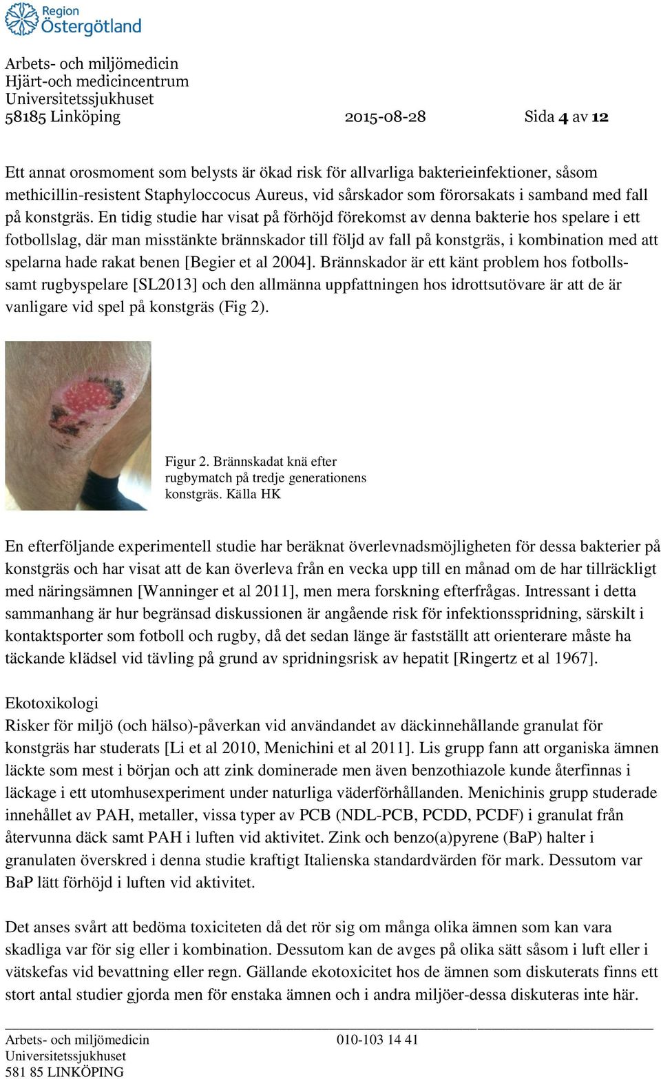 En tidig studie har visat på förhöjd förekomst av denna bakterie hos spelare i ett fotbollslag, där man misstänkte brännskador till följd av fall på konstgräs, i kombination med att spelarna hade