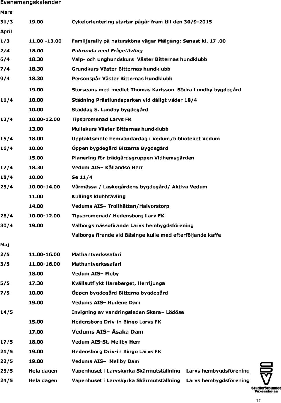 00 Storseans med mediet Thomas Karlsson Södra Lundby bygdegård 11/4 10.00 Städning Prästlundsparken vid dåligt väder 18/4 10.00 Städdag S. Lundby bygdegård 12/4 10.00-12.00 Tipspromenad Larvs FK 13.