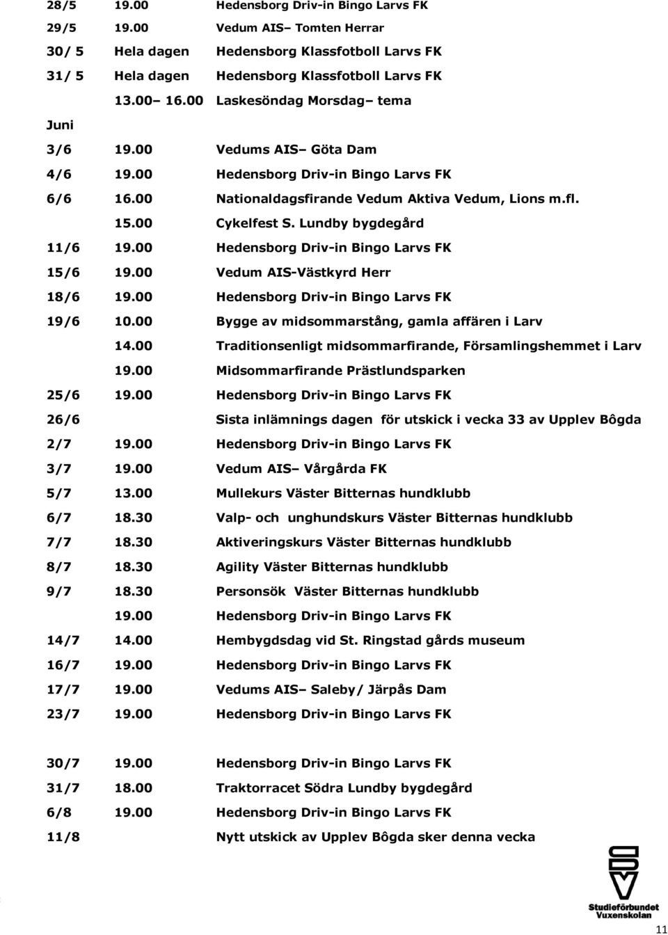 Lundby bygdegård 11/6 19.00 Hedensborg Driv-in Bingo Larvs FK 15/6 19.00 Vedum AIS-Västkyrd Herr 18/6 19.00 Hedensborg Driv-in Bingo Larvs FK 19/6 10.