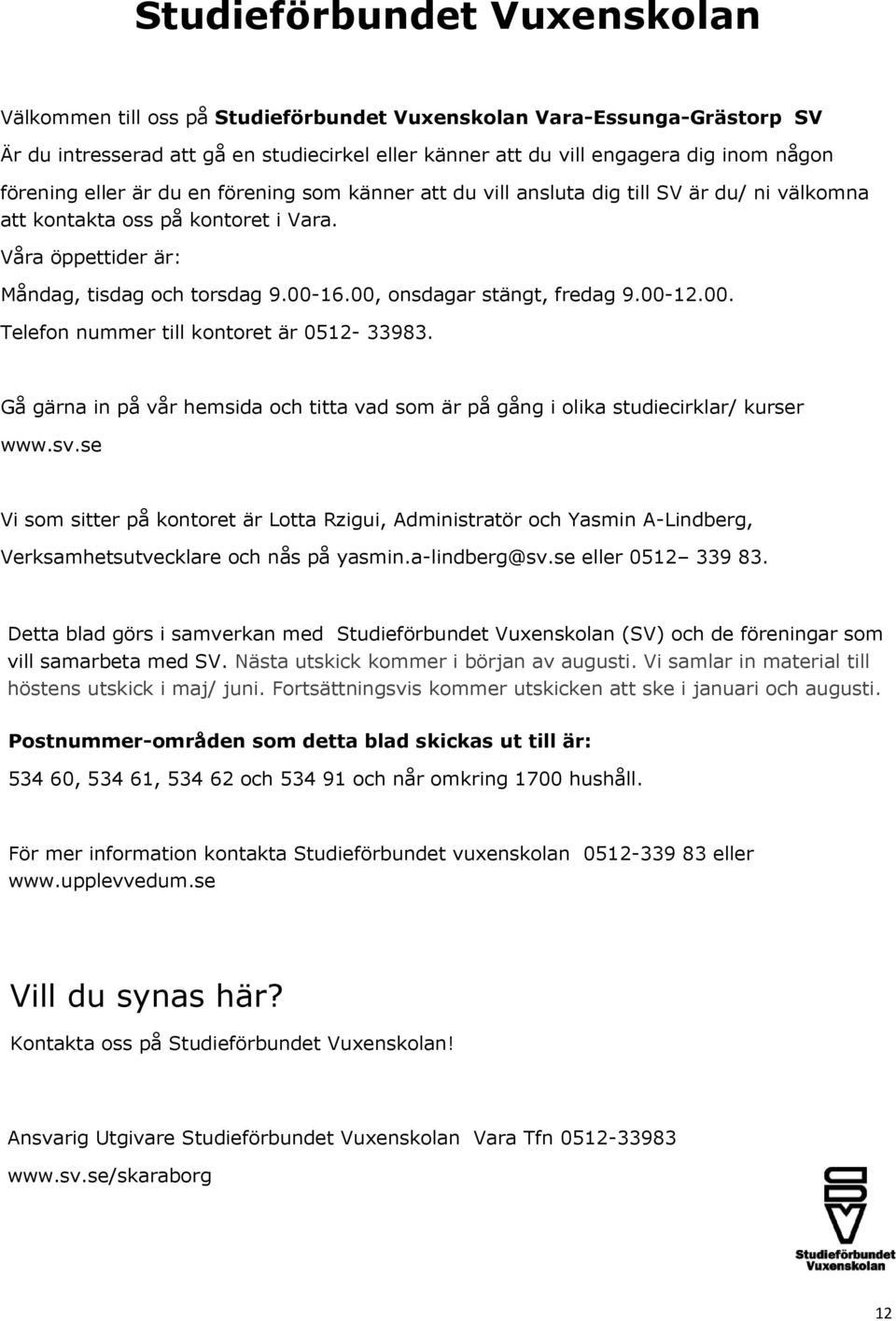 00, onsdagar stängt, fredag 9.00-12.00. Telefon nummer till kontoret är 0512-33983. Gå gärna in på vår hemsida och titta vad som är på gång i olika studiecirklar/ kurser www.sv.