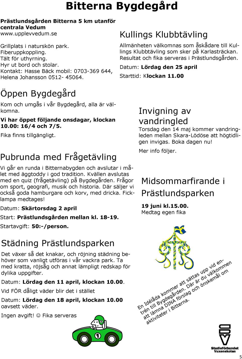 Resultat och fika serveras i Prästlundsgården. Datum: Lördag den 25 april Starttid: Klockan 11.00 Öppen Bygdegård Kom och umgås i vår Bygdegård, alla är välkomna.