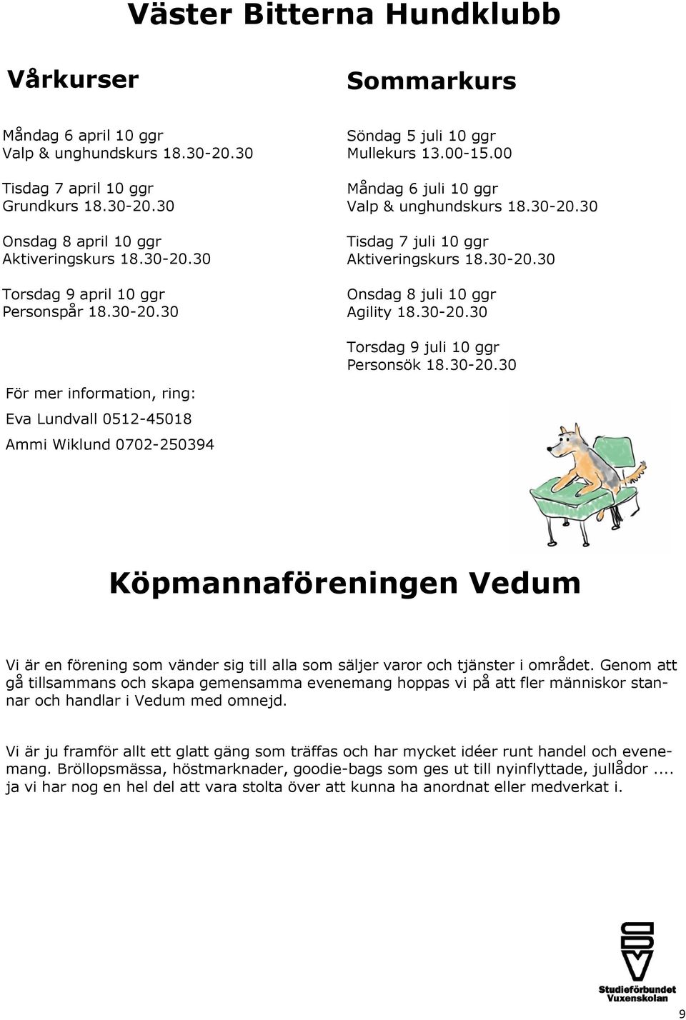 30-20.30 För mer information, ring: Eva Lundvall 0512-45018 Ammi Wiklund 0702-250394 Köpmannaföreningen Vedum Vi är en förening som vänder sig till alla som säljer varor och tjänster i området.