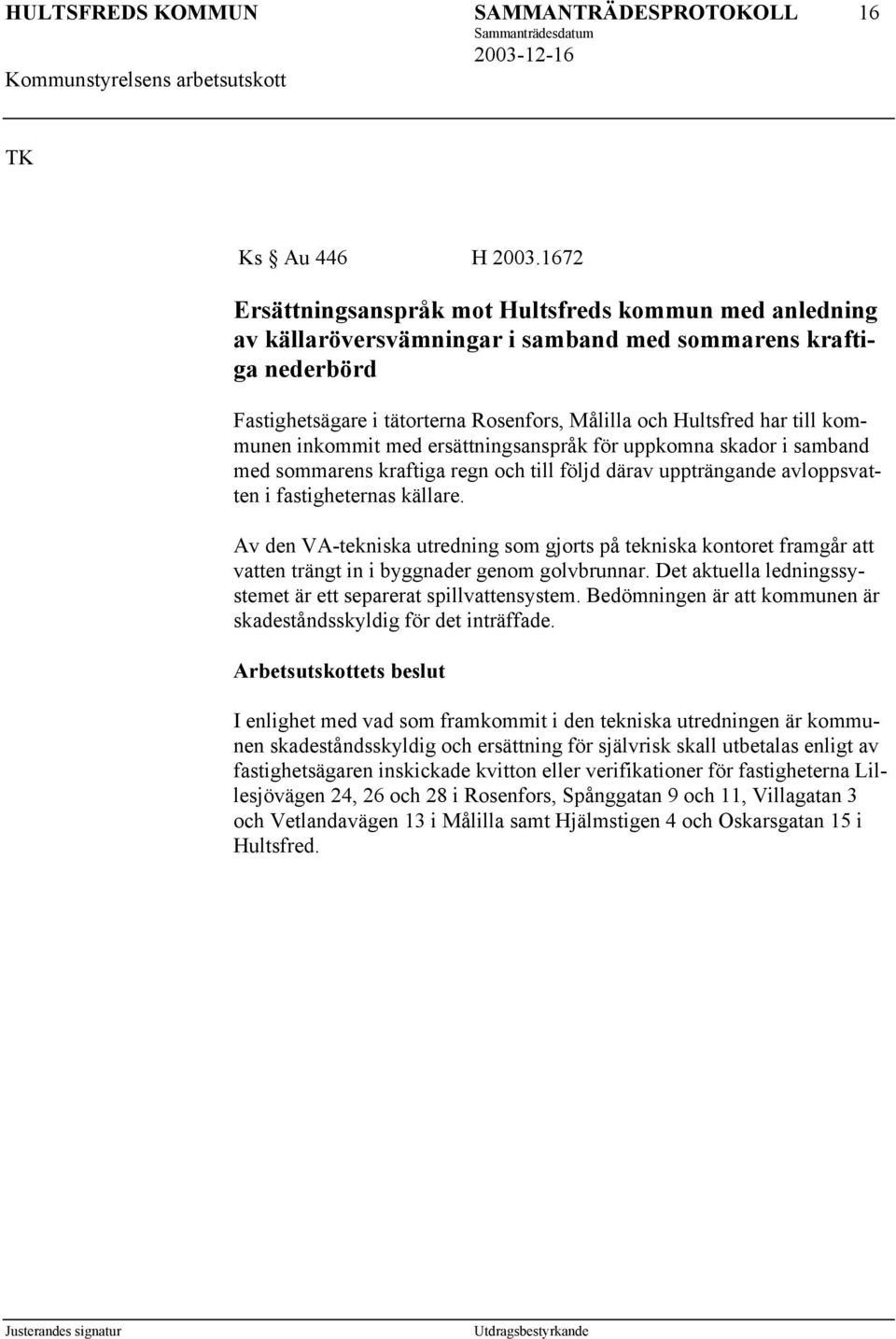 kommunen inkommit med ersättningsanspråk för uppkomna skador i samband med sommarens kraftiga regn och till följd därav uppträngande avloppsvatten i fastigheternas källare.