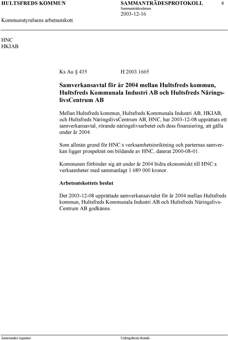 Hultsfreds NäringslivsCentrum AB, HNC, har 2003-12-08 upprättats ett samverkansavtal, rörande näringslivsarbetet och dess finansiering, att gälla under år 2004.