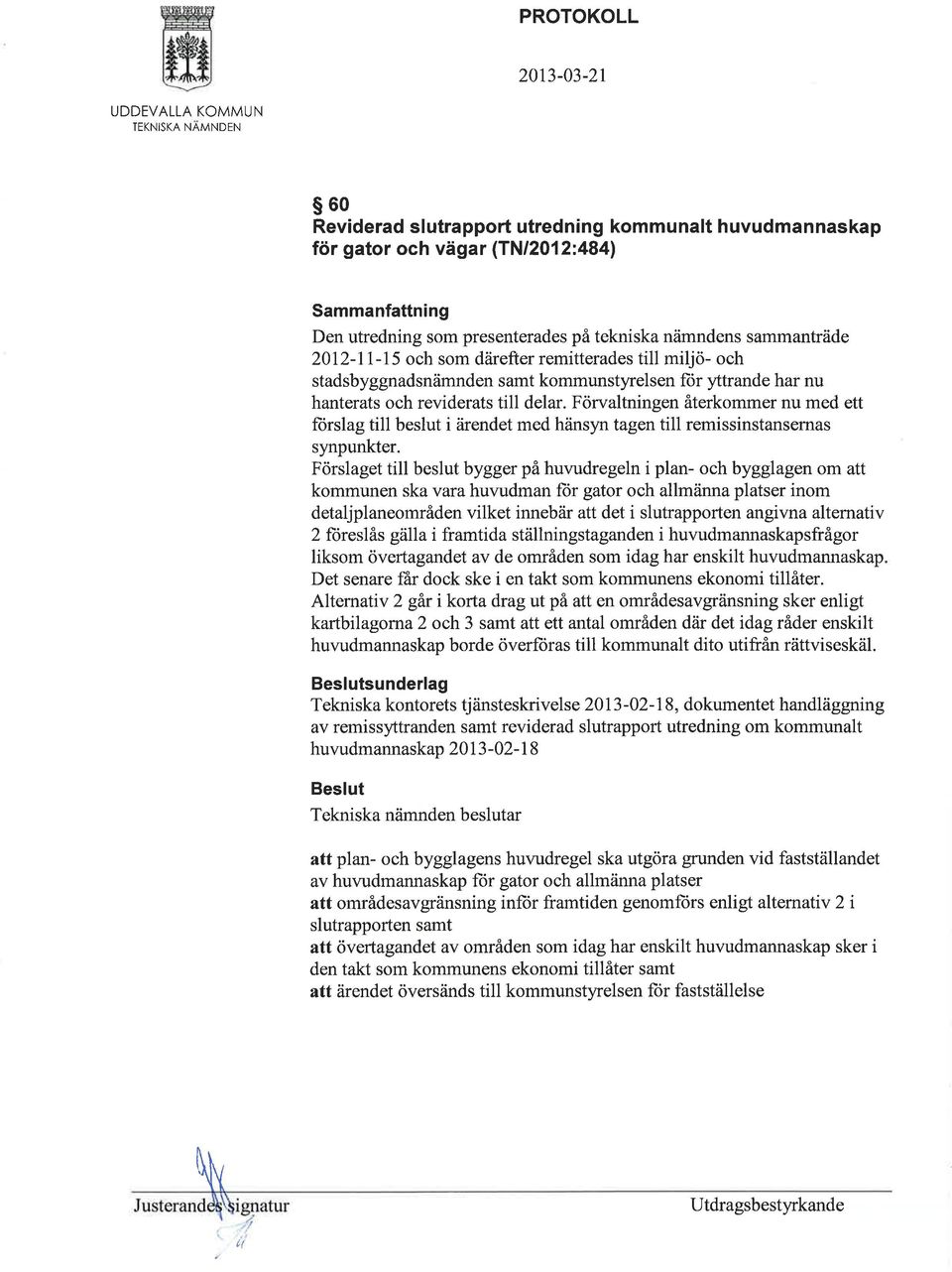 Förvaltningen återkommer nu med ett lorslag till beslut i ärendet med hänsyn tagen till remissinstansernas synpunkter.