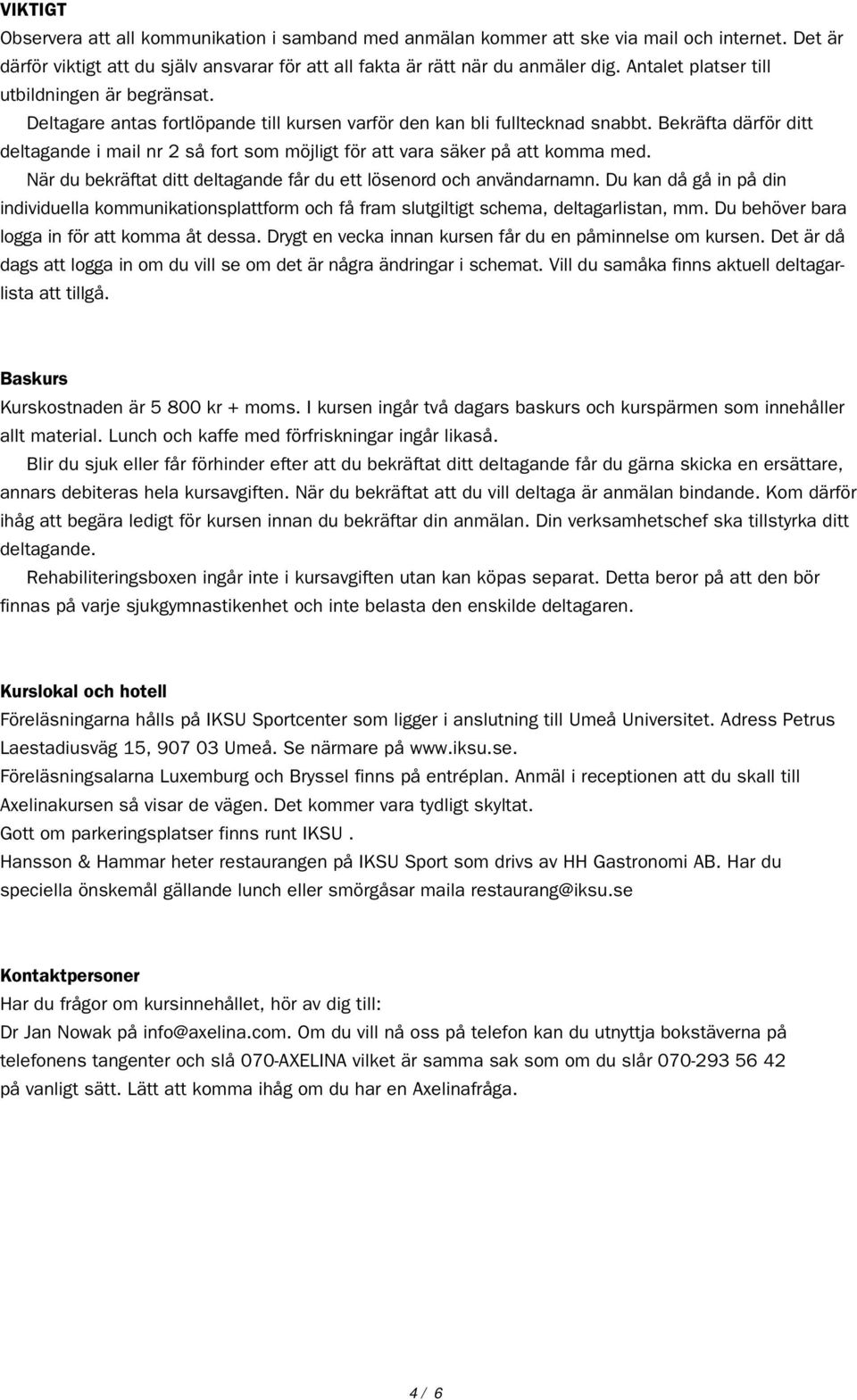 Bekräfta därför ditt deltagande i mail nr 2 så fort som möjligt för att vara säker på att komma med. När du bekräftat ditt deltagande får du ett lösenord och användarnamn.