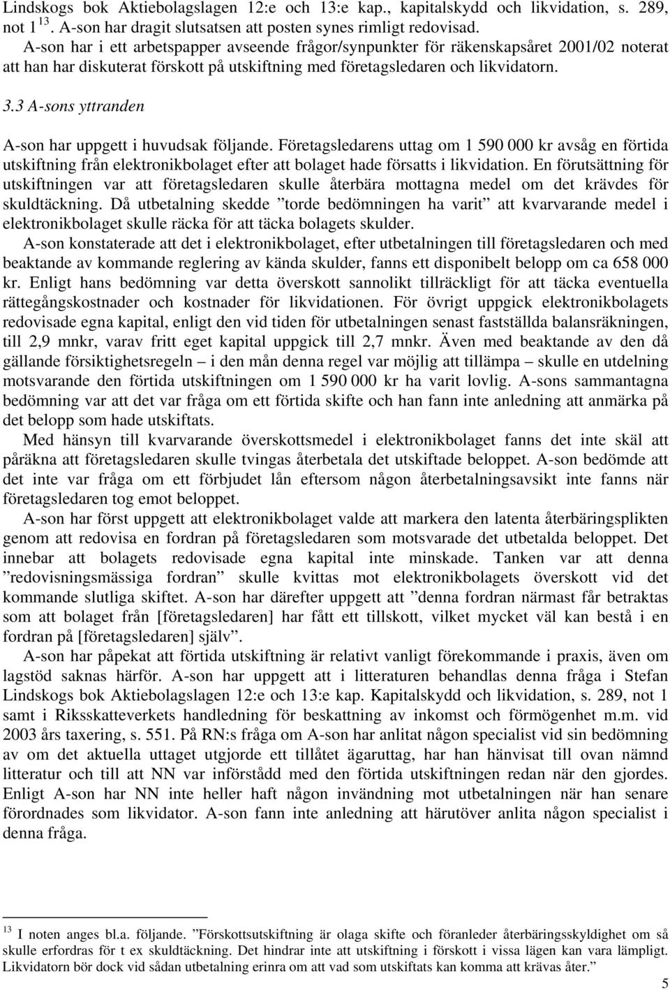 3 A-sons yttranden A-son har uppgett i huvudsak följande. Företagsledarens uttag om 1 590 000 kr avsåg en förtida utskiftning från elektronikbolaget efter att bolaget hade försatts i likvidation.