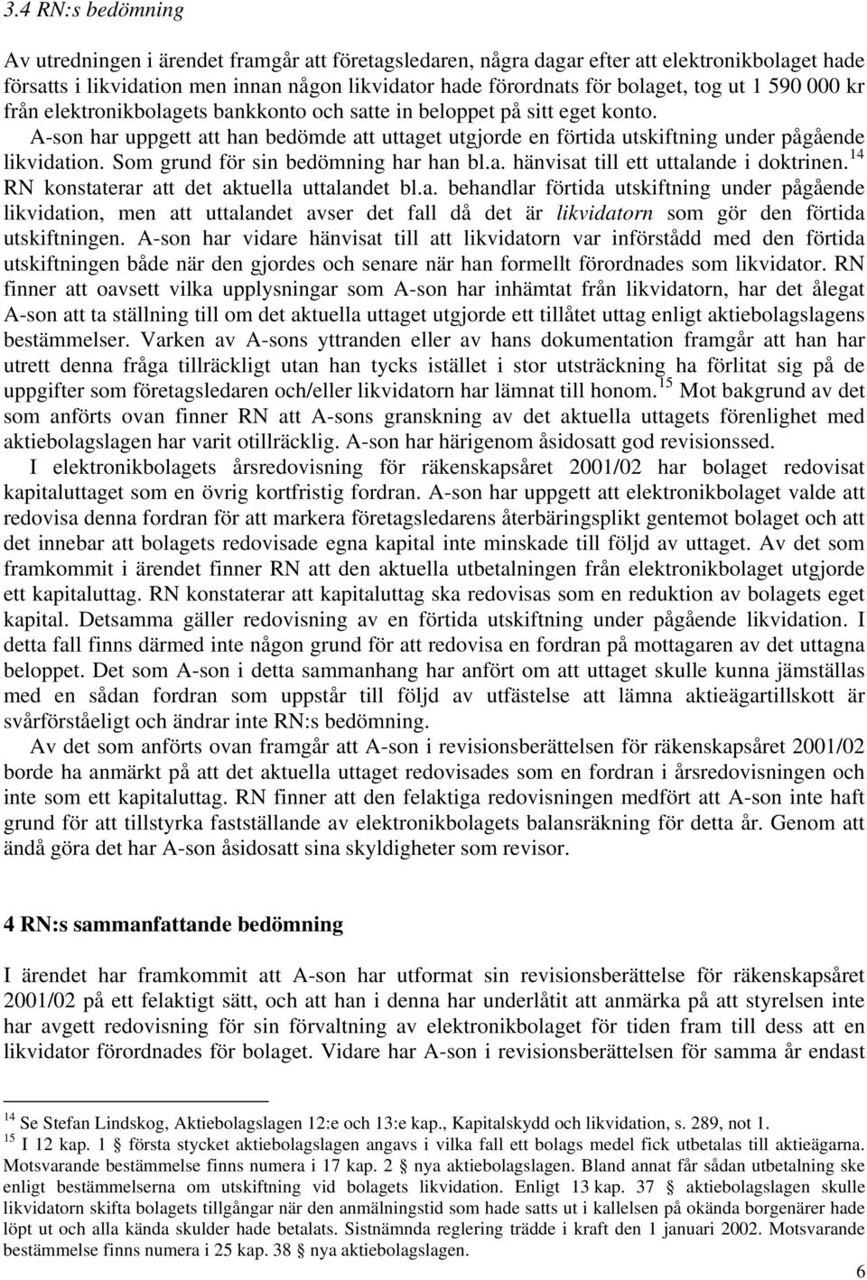 A-son har uppgett att han bedömde att uttaget utgjorde en förtida utskiftning under pågående likvidation. Som grund för sin bedömning har han bl.a. hänvisat till ett uttalande i doktrinen.