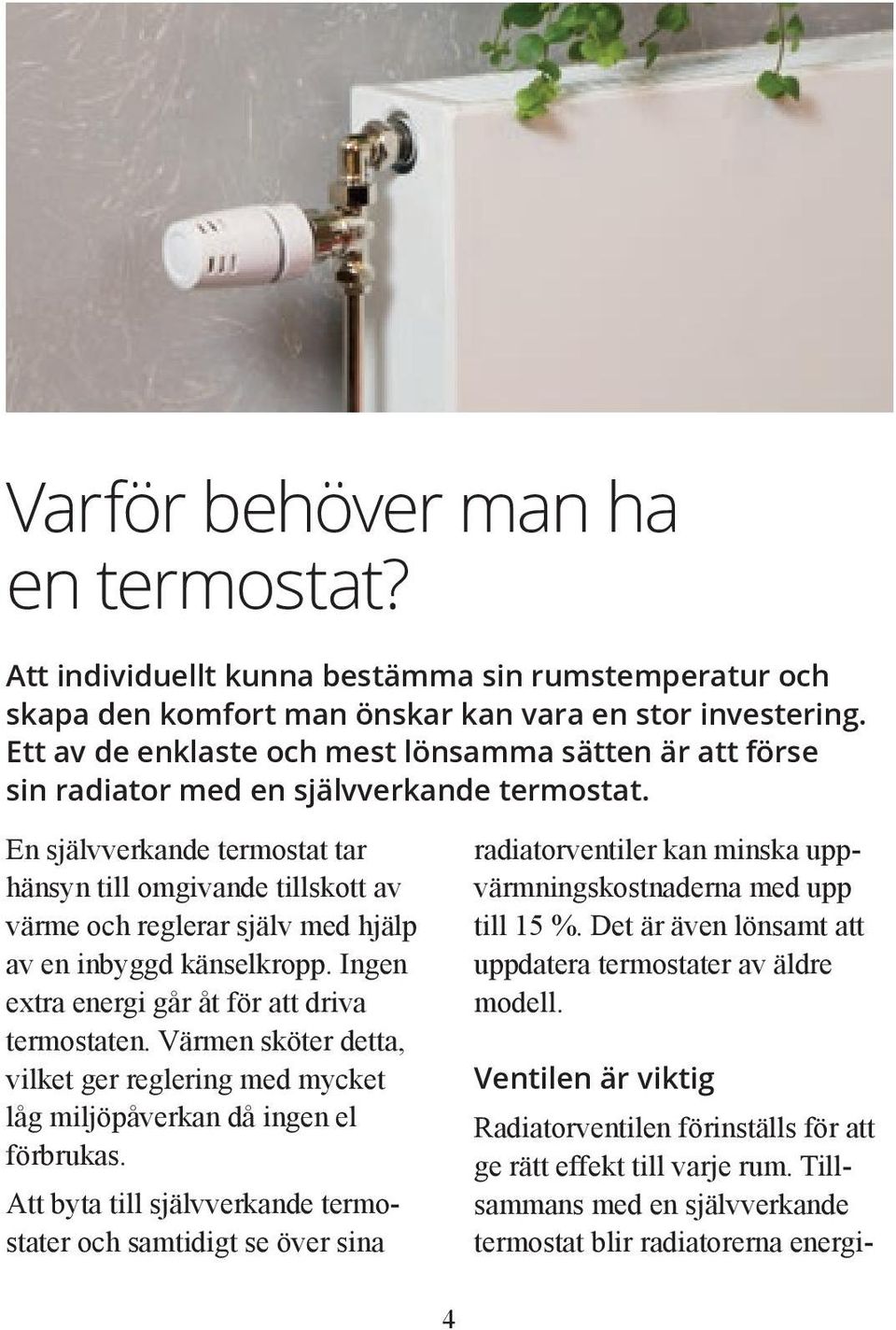 En självverkande termostat tar hänsyn till omgivande tillskott av värme och reglerar själv med hjälp av en inbyggd känselkropp. Ingen extra energi går åt för att driva termostaten.