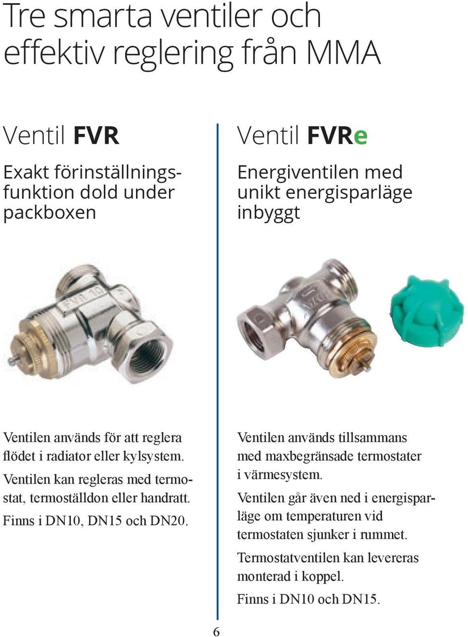 Ventilen kan regleras med termostat, termoställdon eller handratt. Finns i DN10, DN15 och DN20.