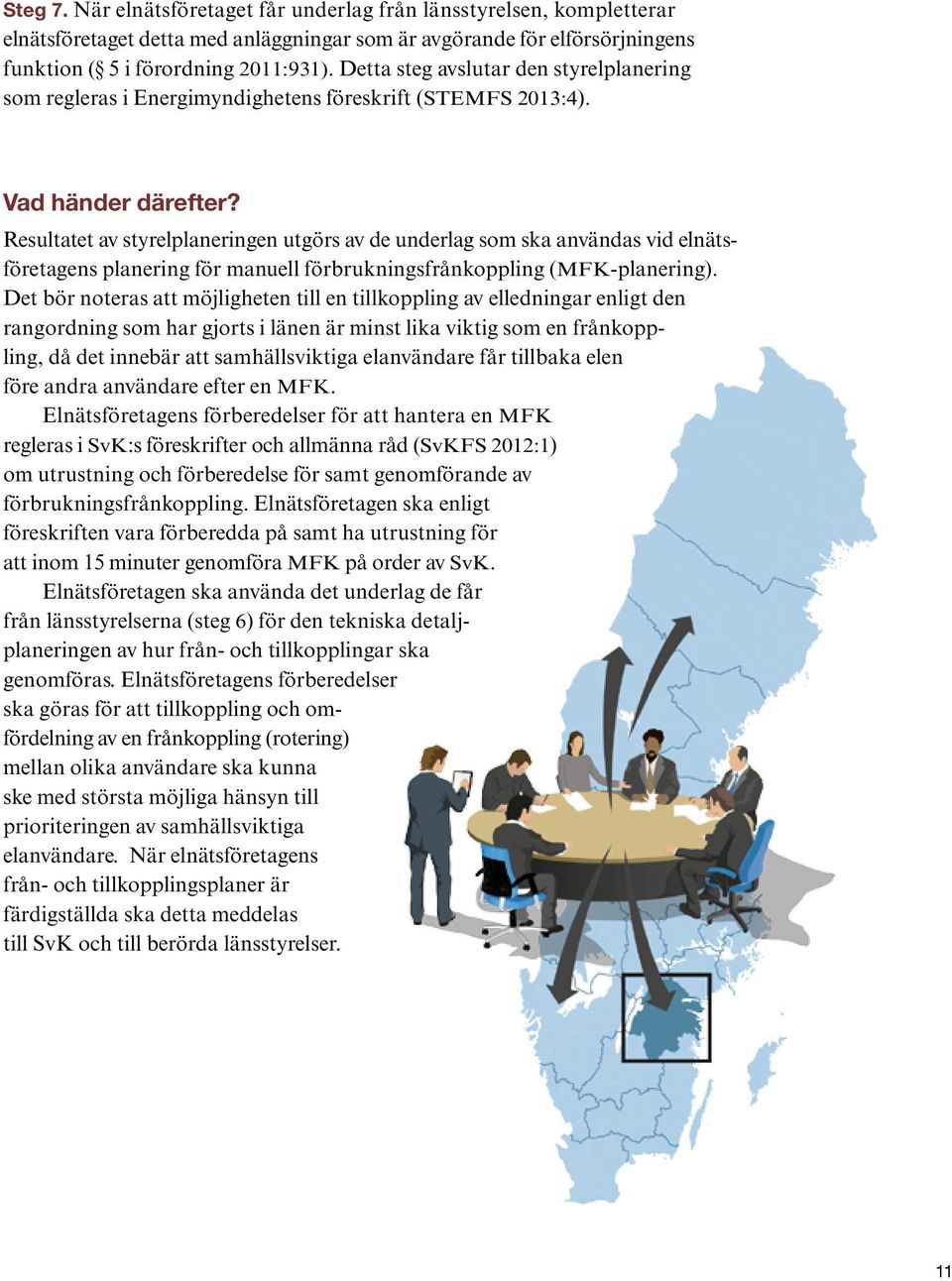 Resultatet av styrelplaneringen utgörs av de underlag som ska användas vid elnätsföretagens planering för manuell förbrukningsfrånkoppling (MFK-planering).