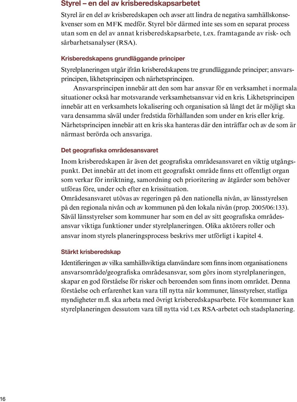 Krisberedskapens grundläggande principer Styrelplaneringen utgår ifrån krisberedskapens tre grundläggande principer; ansvarsprincipen, likhetsprincipen och närhetsprincipen.