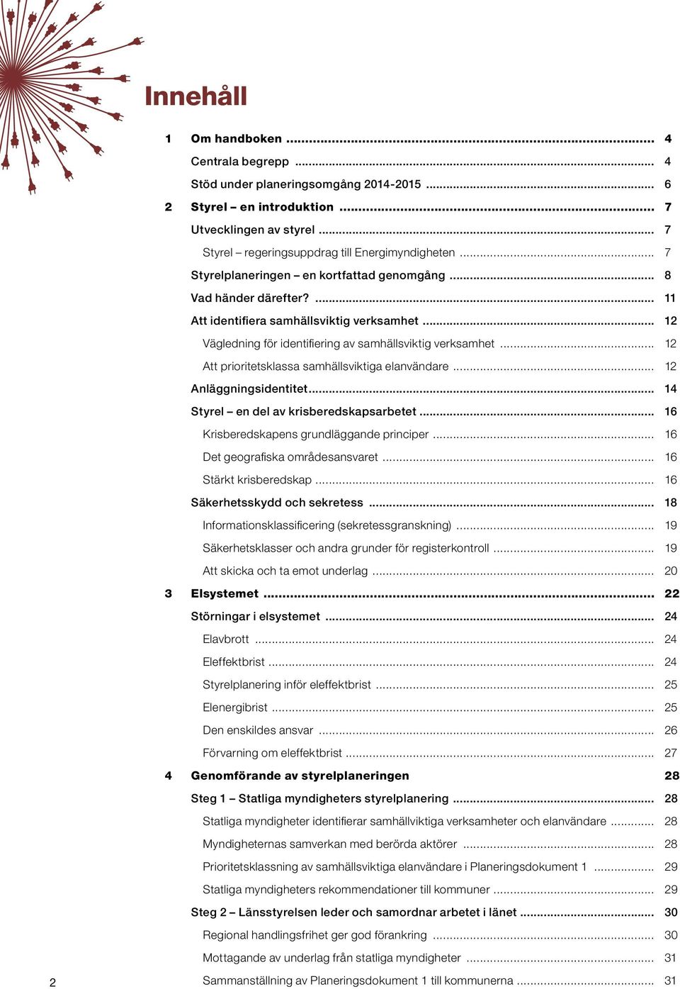 .. 12 Att prioritetsklassa samhällsviktiga elanvändare... 12 Anläggningsidentitet... 14 Styrel en del av krisberedskapsarbetet... 16 Krisberedskapens grundläggande principer.