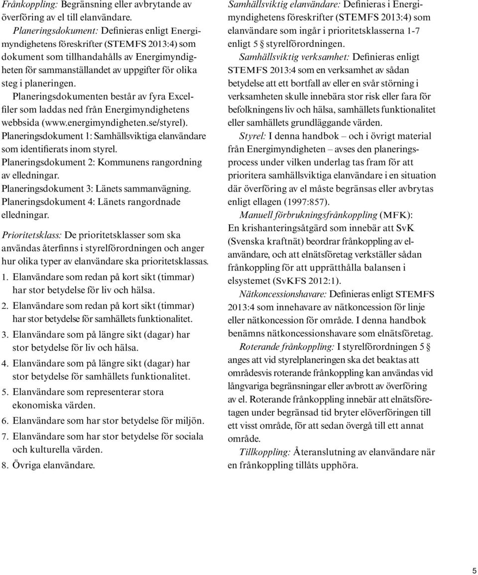 planeringen. Planeringsdokumenten består av fyra Excelfiler som laddas ned från Energimyndighetens webbsida (www.energimyndigheten.se/styrel).