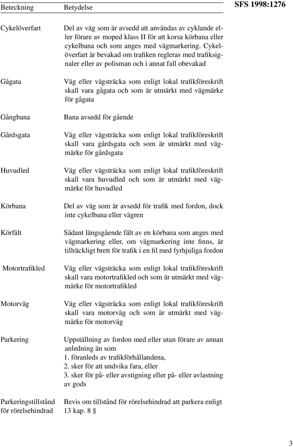 Cykelöverfart är bevakad om trafiken regleras med trafiksignaler eller av polisman och i annat fall obevakad Väg eller vägsträcka som enligt lokal trafikföreskrift skall vara gågata och som är