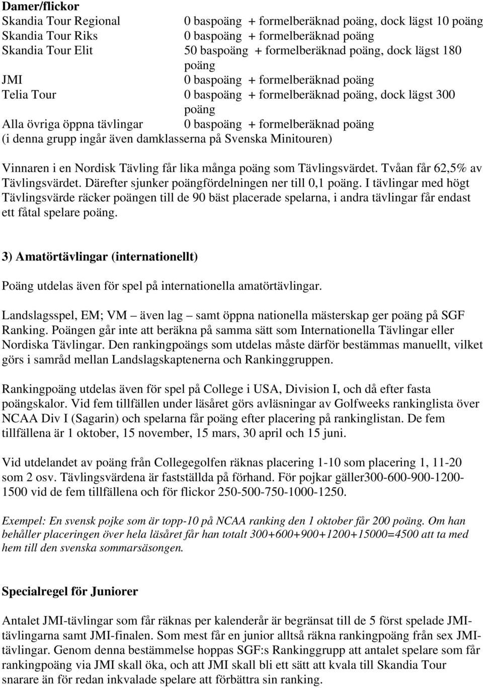 grupp ingår även damklasserna på Svenska Minitouren) Vinnaren i en Nordisk Tävling får lika många poäng som Tävlingsvärdet. Tvåan får 62,5% av Tävlingsvärdet.