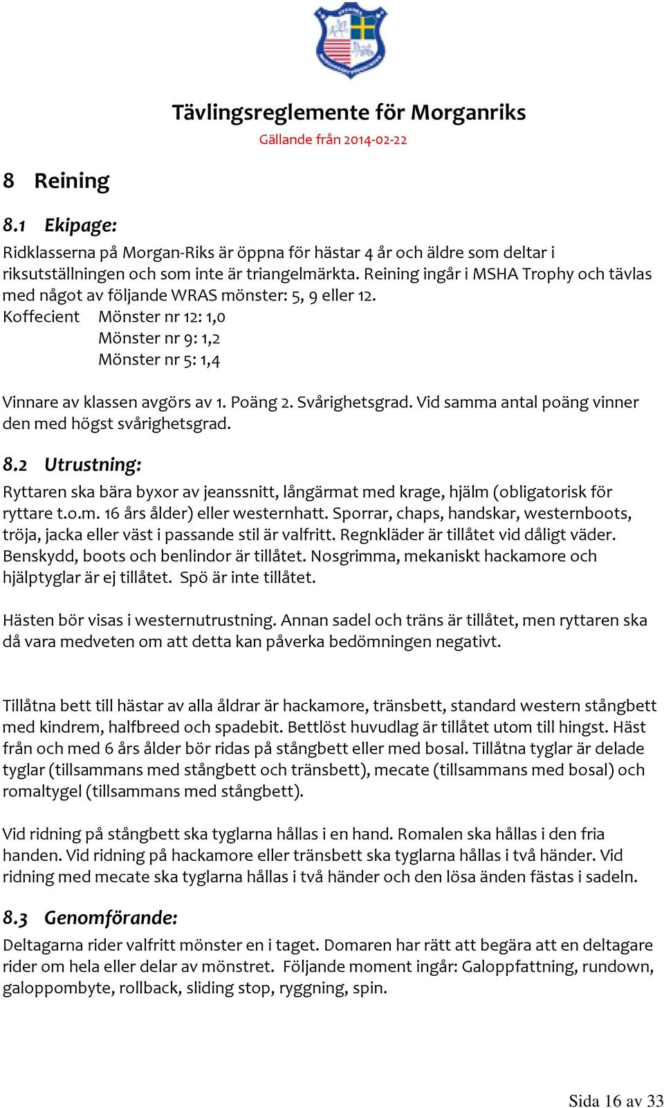 Svårighetsgrad. Vid samma antal poäng vinner den med högst svårighetsgrad. 8.2 Utrustning: Ryttaren ska bära byxor av jeanssnitt, långärmat med krage, hjälm (obligatorisk för ryttare t.o.m. 16 års ålder) eller westernhatt.