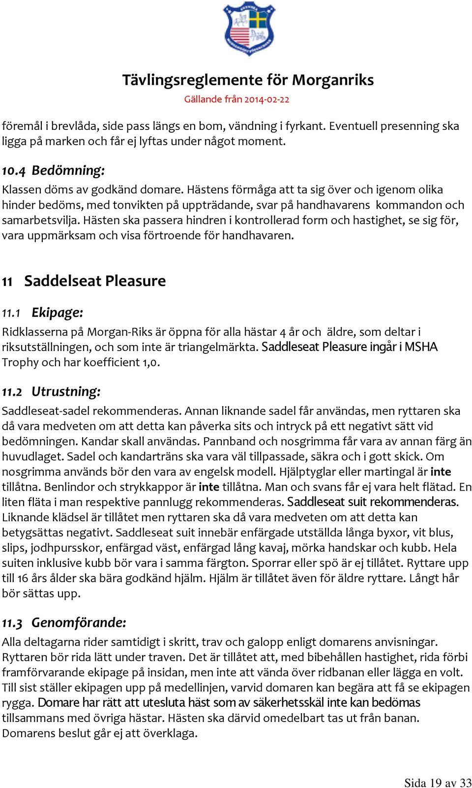 Hästen ska passera hindren i kontrollerad form och hastighet, se sig för, vara uppmärksam och visa förtroende för handhavaren. 11 Saddelseat Pleasure 11.