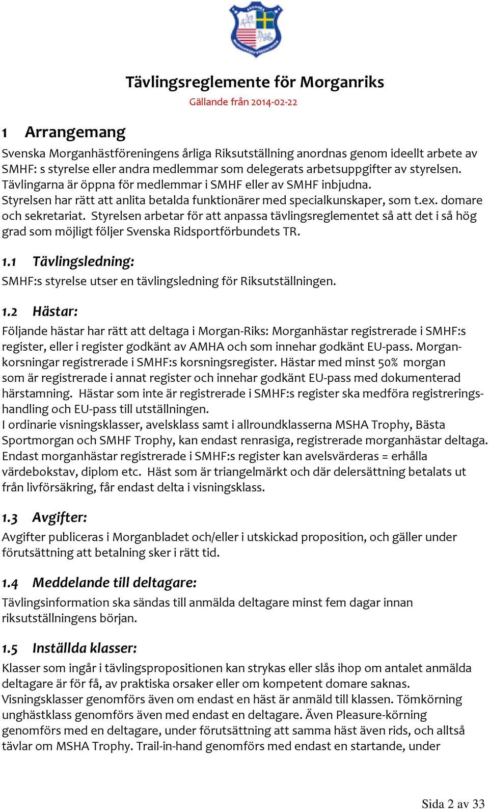 domare och sekretariat. Styrelsen arbetar för att anpassa tävlingsreglementet så att det i så hög grad som möjligt följer Svenska Ridsportförbundets TR. 1.