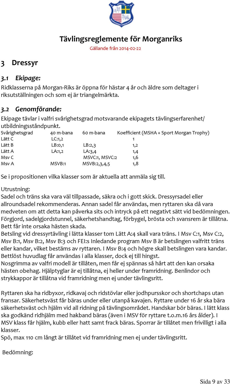 i propositionen vilka klasser som är aktuella att anmäla sig till. Utrustning: Sadel och träns ska vara väl tillpassade, säkra och i gott skick. Dressyrsadel eller allroundsadel rekommenderas.