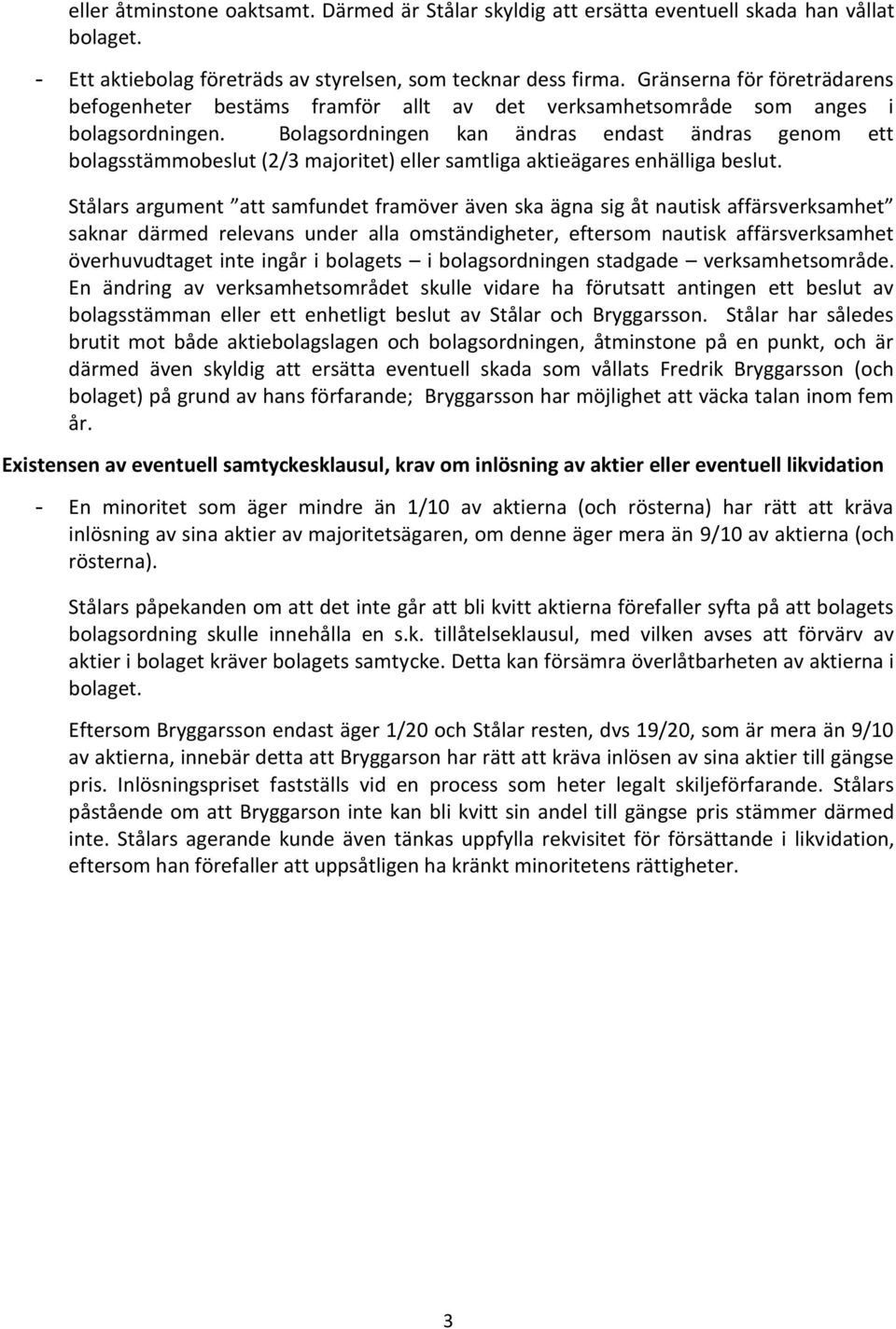 Bolagsordningen kan ändras endast ändras genom ett bolagsstämmobeslut (2/3 majoritet) eller samtliga aktieägares enhälliga beslut.