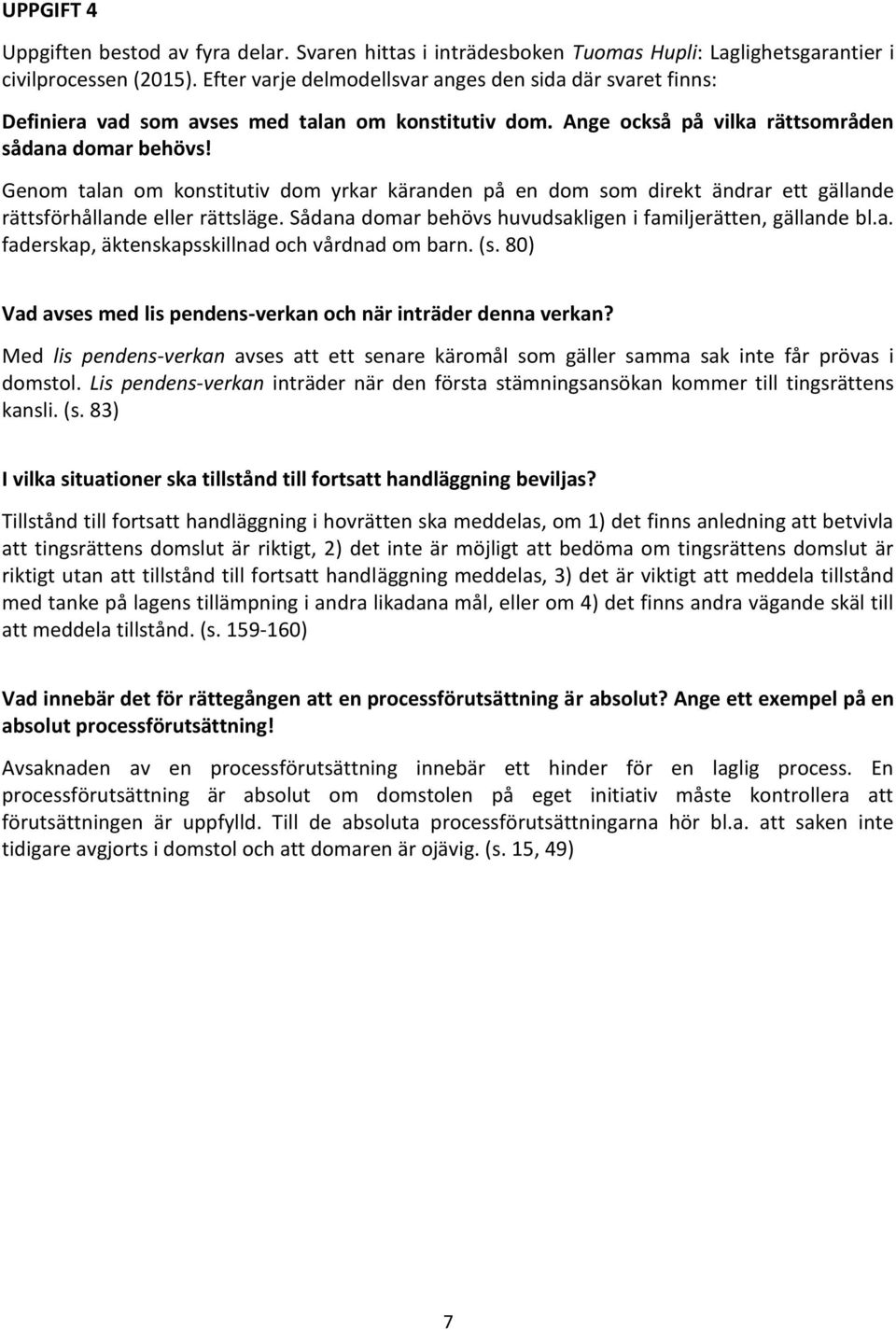 Genom talan om konstitutiv dom yrkar käranden på en dom som direkt ändrar ett gällande rättsförhållande eller rättsläge. Sådana domar behövs huvudsakligen i familjerätten, gällande bl.a. faderskap, äktenskapsskillnad och vårdnad om barn.