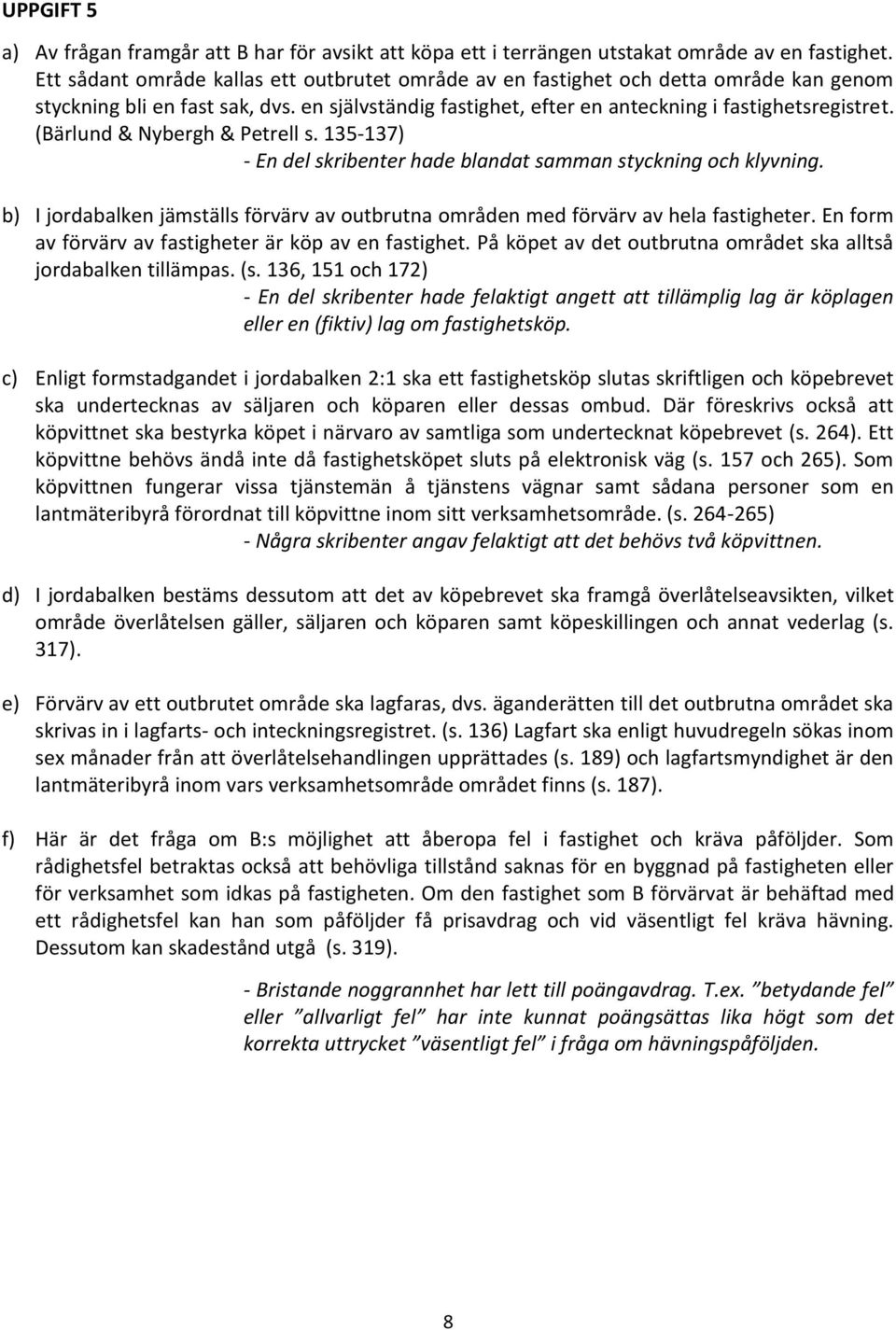 (Bärlund & Nybergh & Petrell s. 135-137) - En del skribenter hade blandat samman styckning och klyvning. b) I jordabalken jämställs förvärv av outbrutna områden med förvärv av hela fastigheter.