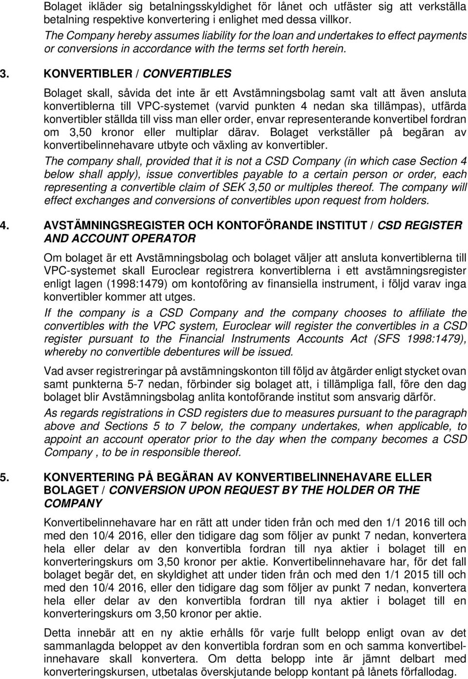 KONVERTIBLER / CONVERTIBLES Bolaget skall, såvida det inte är ett Avstämningsbolag samt valt att även ansluta konvertiblerna till VPC-systemet (varvid punkten 4 nedan ska tillämpas), utfärda