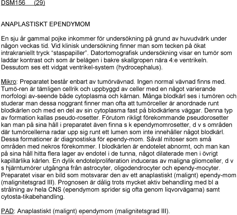 Datortomografisk undersökning visar en tumör som laddar kontrast och som är belägen i bakre skallgropen nära 4:e ventrikeln. Dessutom ses ett vidgat ventrikel-system (hydrocephalus).