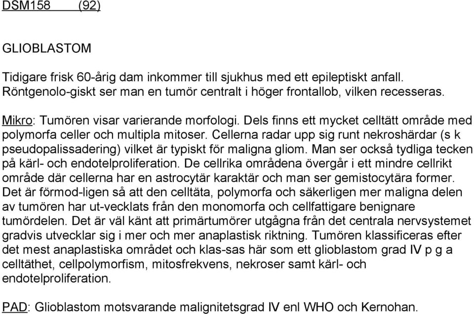 Cellerna radar upp sig runt nekroshärdar (s k pseudopalissadering) vilket är typiskt för maligna gliom. Man ser också tydliga tecken på kärl- och endotelproliferation.