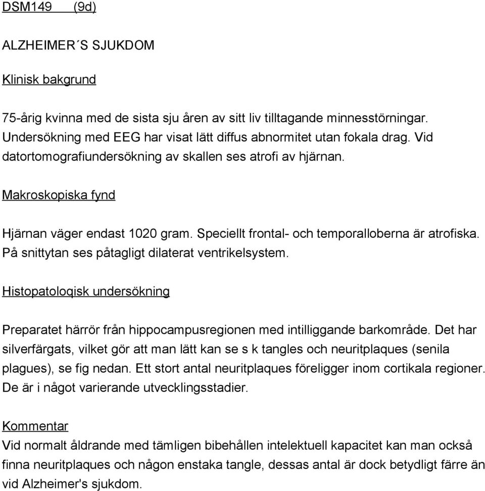 På snittytan ses påtagligt dilaterat ventrikelsystem. Histopatoloqisk undersökning Preparatet härrör från hippocampusregionen med intilliggande barkområde.