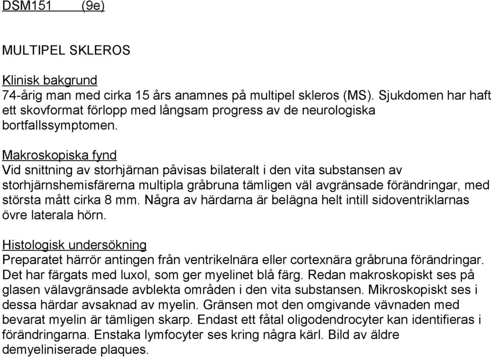 Makroskopiska fynd Vid snittning av storhjärnan påvisas bilateralt i den vita substansen av storhjärnshemisfärerna multipla gråbruna tämligen väl avgränsade förändringar, med största mått cirka 8 mm.