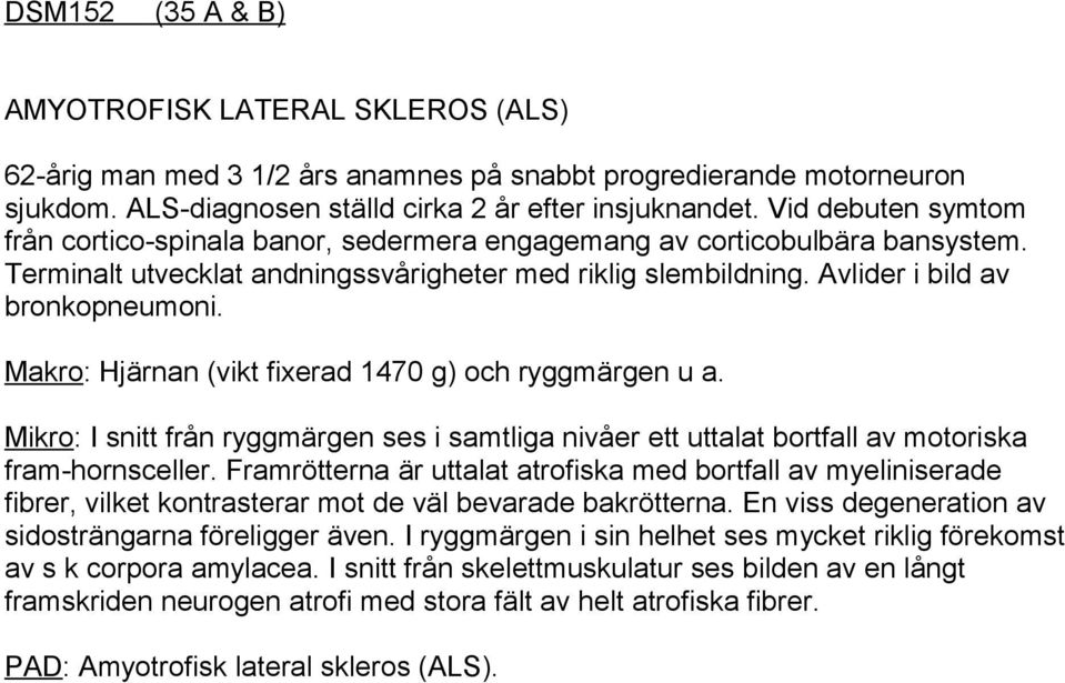 Makro: Hjärnan (vikt fixerad 1470 g) och ryggmärgen u a. Mikro: I snitt från ryggmärgen ses i samtliga nivåer ett uttalat bortfall av motoriska fram-hornsceller.