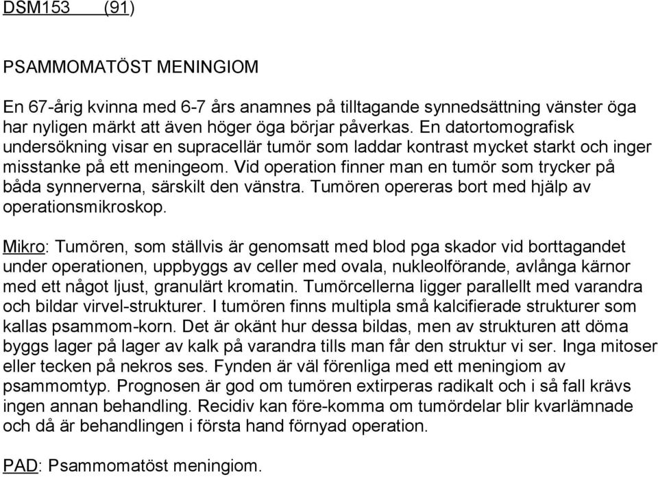 Vid operation finner man en tumör som trycker på båda synnerverna, särskilt den vänstra. Tumören opereras bort med hjälp av operationsmikroskop.