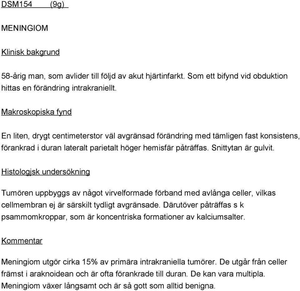 Histologjsk undersökning Tumören uppbyggs av något virvelformade förband med avlånga celler, vilkas cellmembran ej är särskilt tydligt avgränsade.