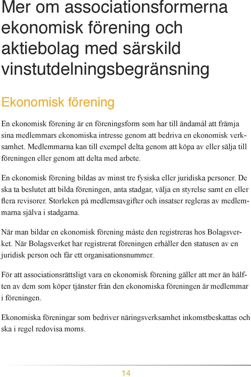 En ekonomisk förening bildas av minst tre fysiska eller juridiska personer. De ska ta beslutet att bilda föreningen, anta stadgar, välja en styrelse samt en eller marna själva i stadgarna.