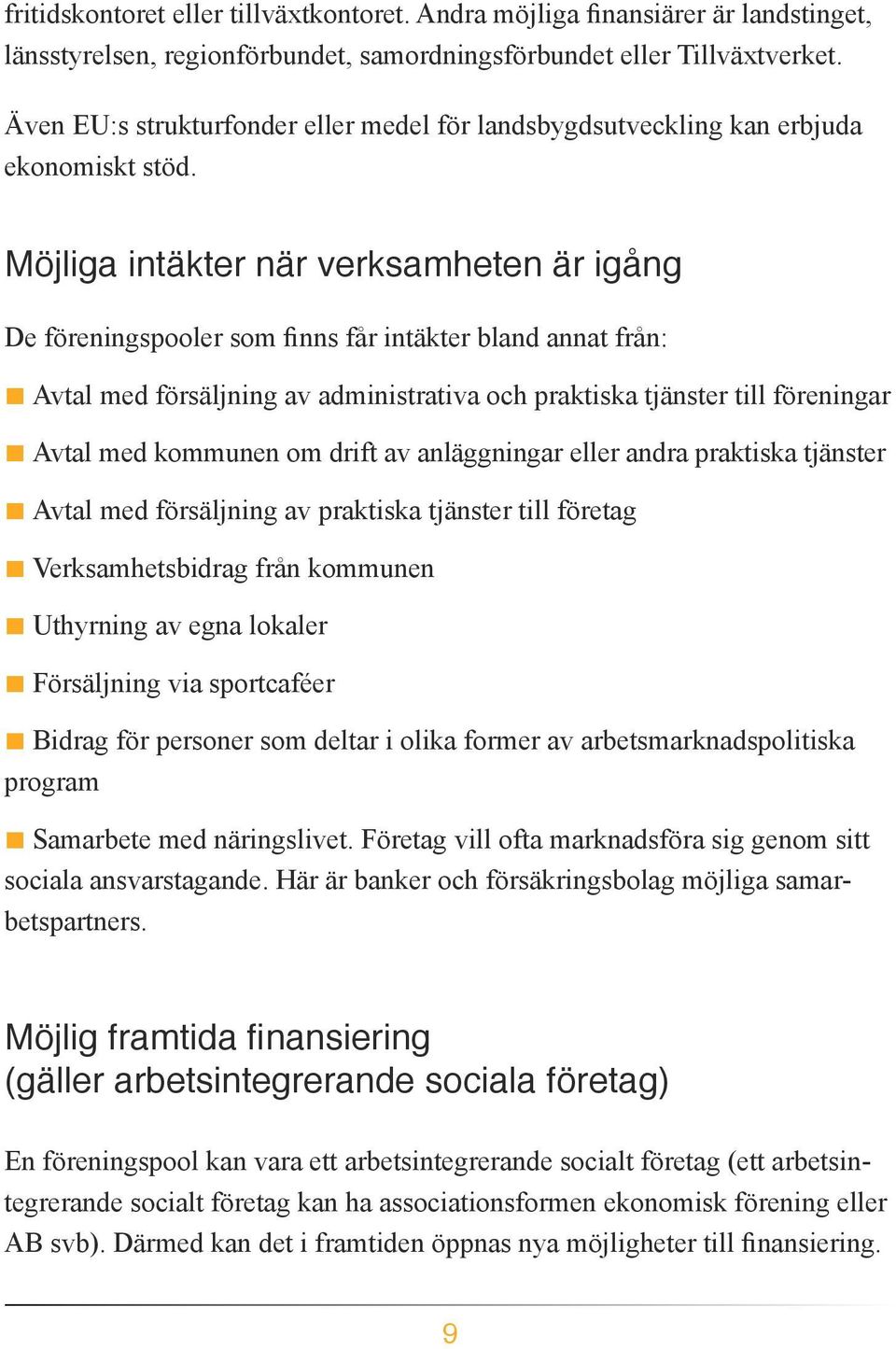 Avtal med försäljning av praktiska tjänster till företag Verksamhetsbidrag från kommunen Uthyrning av egna lokaler Försäljning via sportcaféer Bidrag för personer som deltar i olika former av