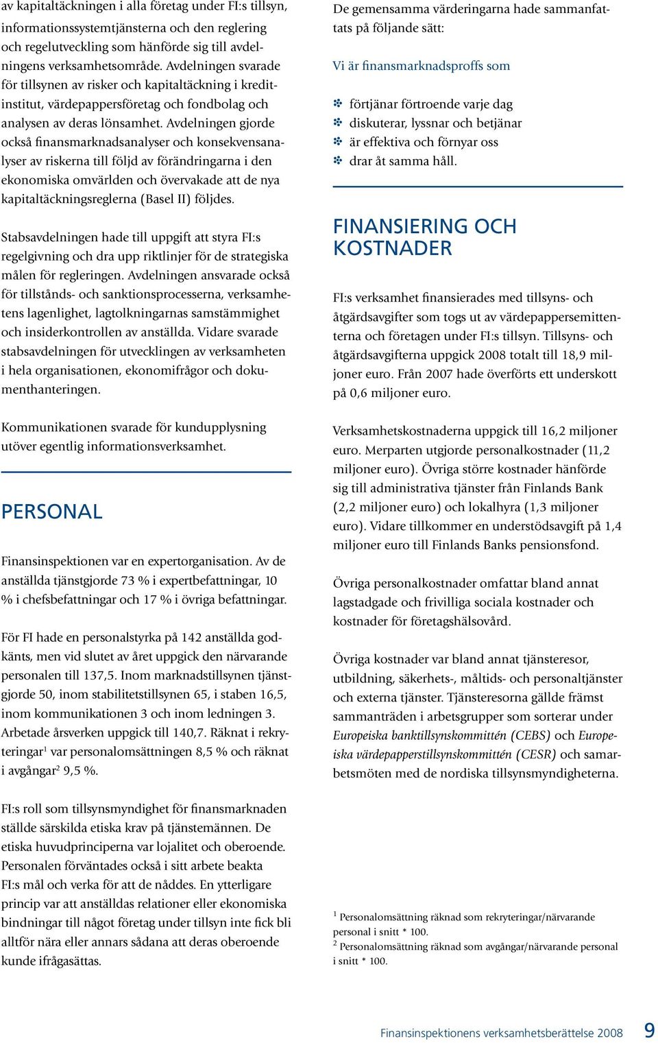 Avdelningen gjorde också finansmarknadsanalyser och konsekvensanalyser av riskerna till följd av förändringarna i den ekonomiska omvärlden och övervakade att de nya kapitaltäckningsreglerna (Basel