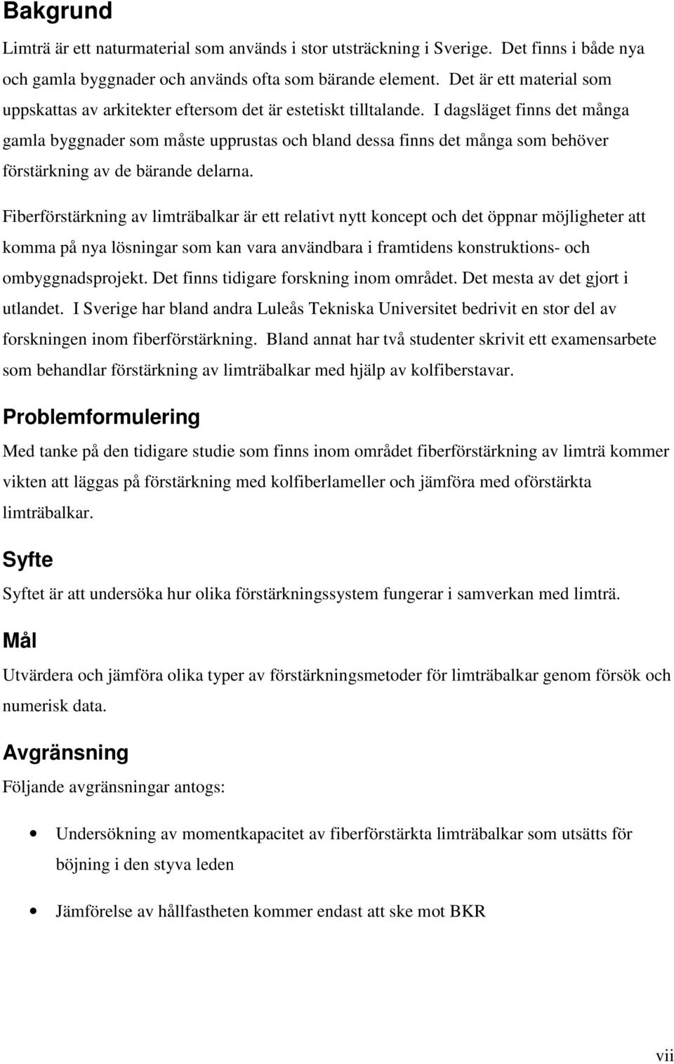 I dagsläget finns det många gamla byggnader som måste upprustas och bland dessa finns det många som behöver förstärkning av de bärande delarna.