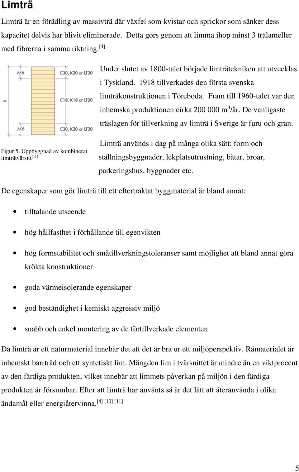 1918 tillverkades den första svenska limträkonstruktionen i Töreboda. Fram till 1960-talet var den inhemska produktionen cirka 200 000 m 3 /år.