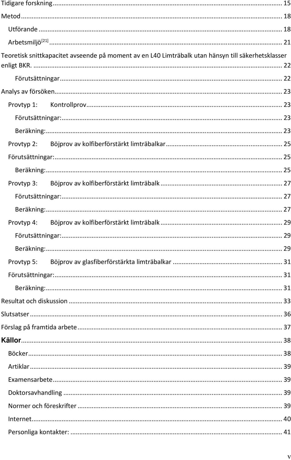 .. 25 Beräkning:... 25 Provtyp 3: Böjprov av kolfiberförstärkt limträbalk... 27 Förutsättningar:... 27 Beräkning:... 27 Provtyp 4: Böjprov av kolfiberförstärkt limträbalk... 29 Förutsättningar:.