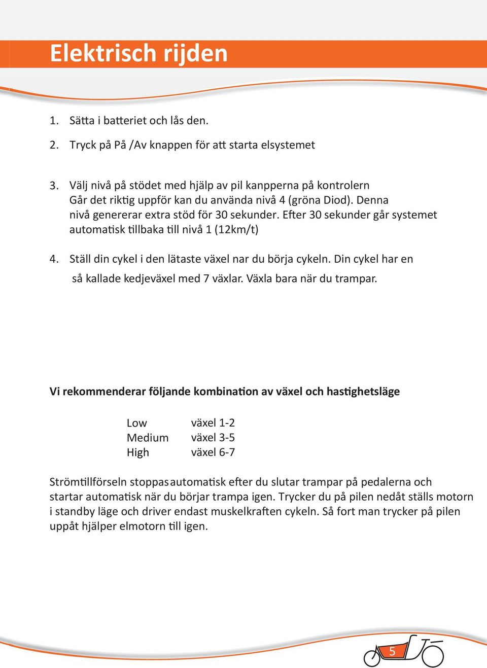 Efter 30 sekunder går systemet automatisk tillbaka till nivå 1 (12km/t) 4. Ställ din cykel i den lätaste växel nar du börja cykeln. Din cykel har en så kallade kedjeväxel med 7 växlar.