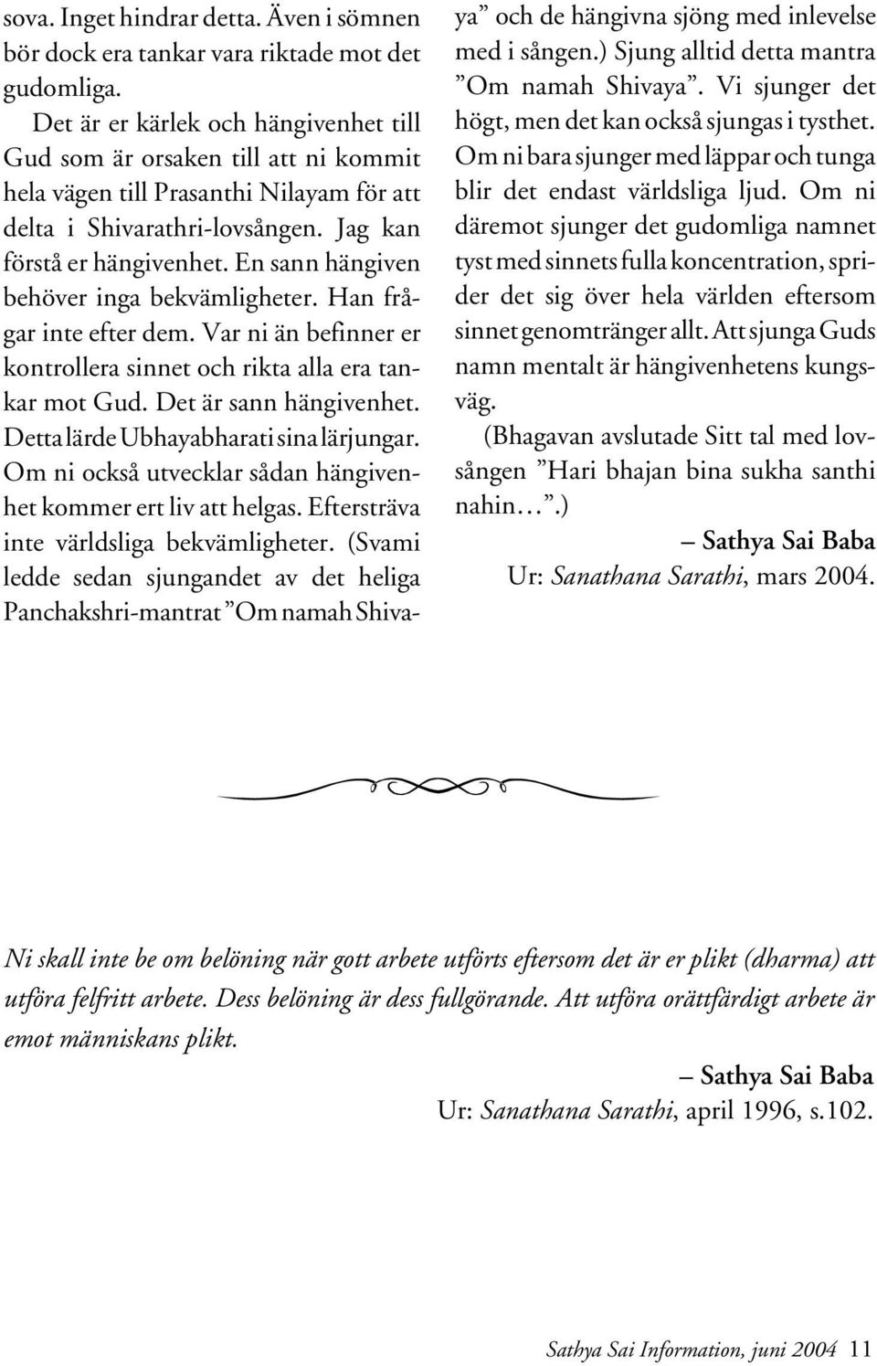 En sann hängiven behöver inga bekvämligheter. Han frågar inte efter dem. Var ni än befinner er kontrollera sinnet och rikta alla era tankar mot Gud. Det är sann hängivenhet.