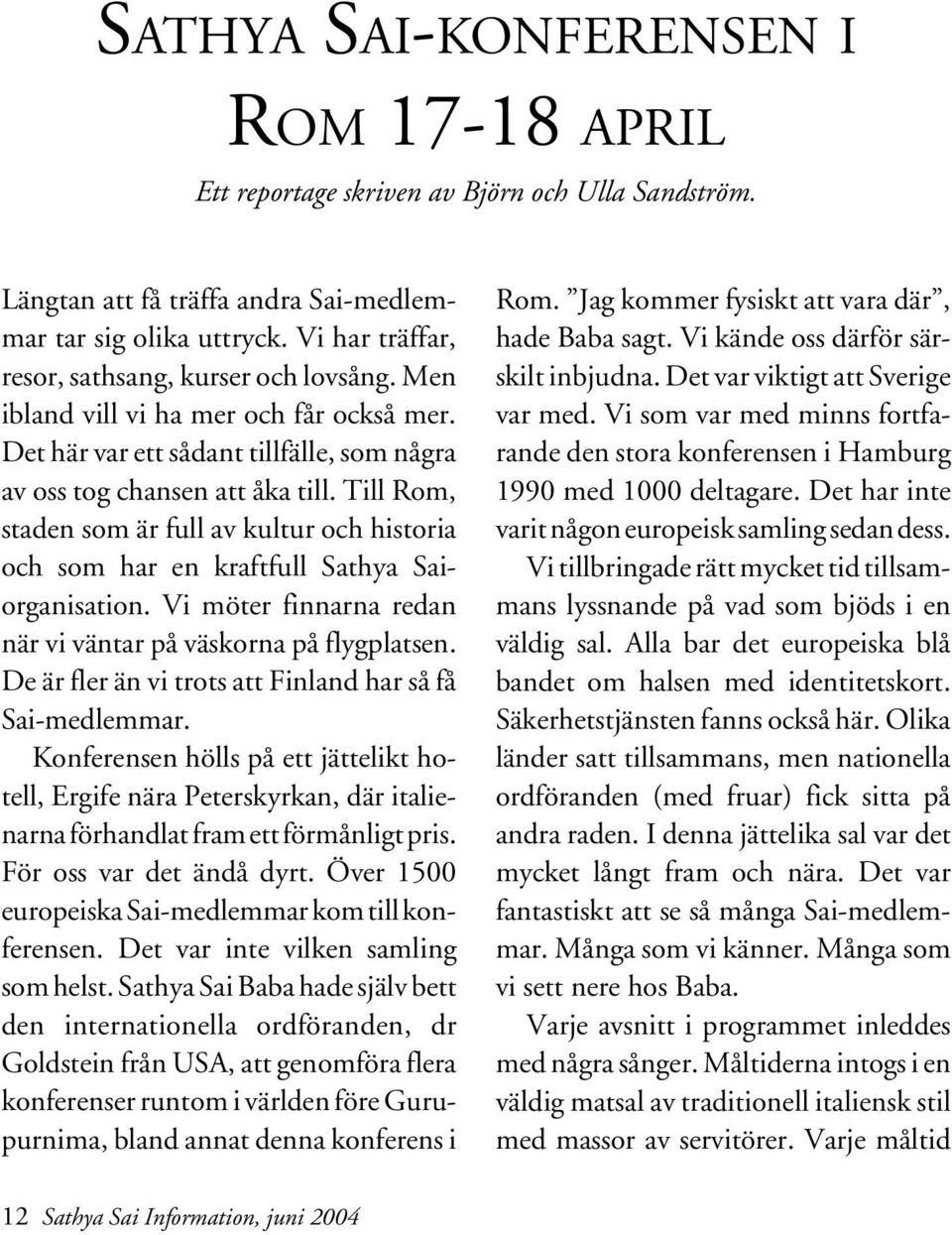 Till Rom, staden som är full av kultur och historia och som har en kraftfull Sathya Saiorganisation. Vi möter finnarna redan när vi väntar på väskorna på flygplatsen.