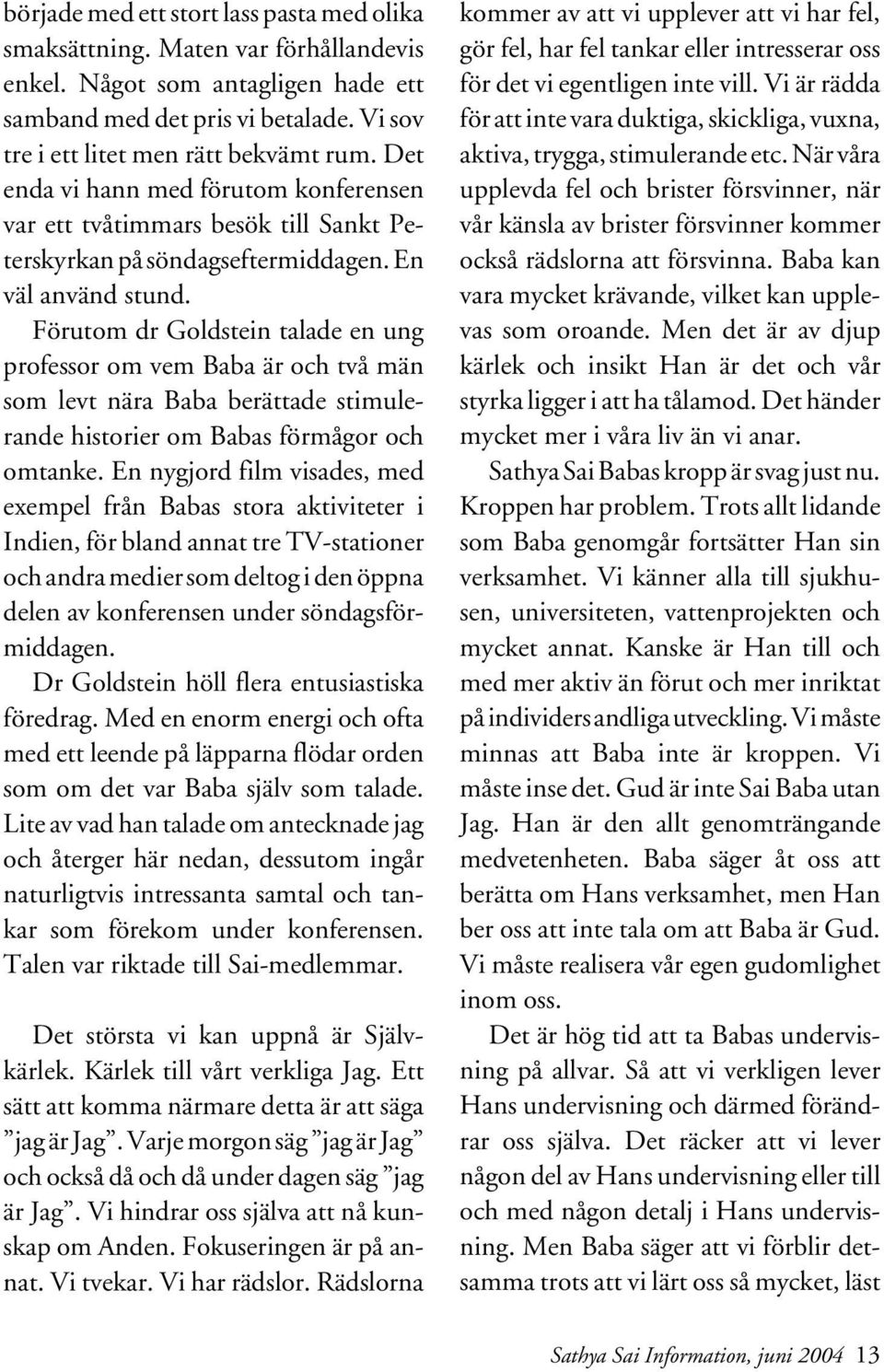 Förutom dr Goldstein talade en ung professor om vem Baba är och två män som levt nära Baba berättade stimulerande historier om Babas förmågor och omtanke.