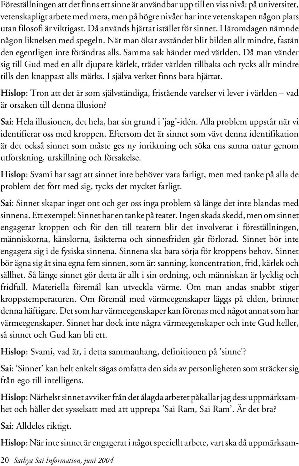 Samma sak händer med världen. Då man vänder sig till Gud med en allt djupare kärlek, träder världen tillbaka och tycks allt mindre tills den knappast alls märks. I själva verket finns bara hjärtat.
