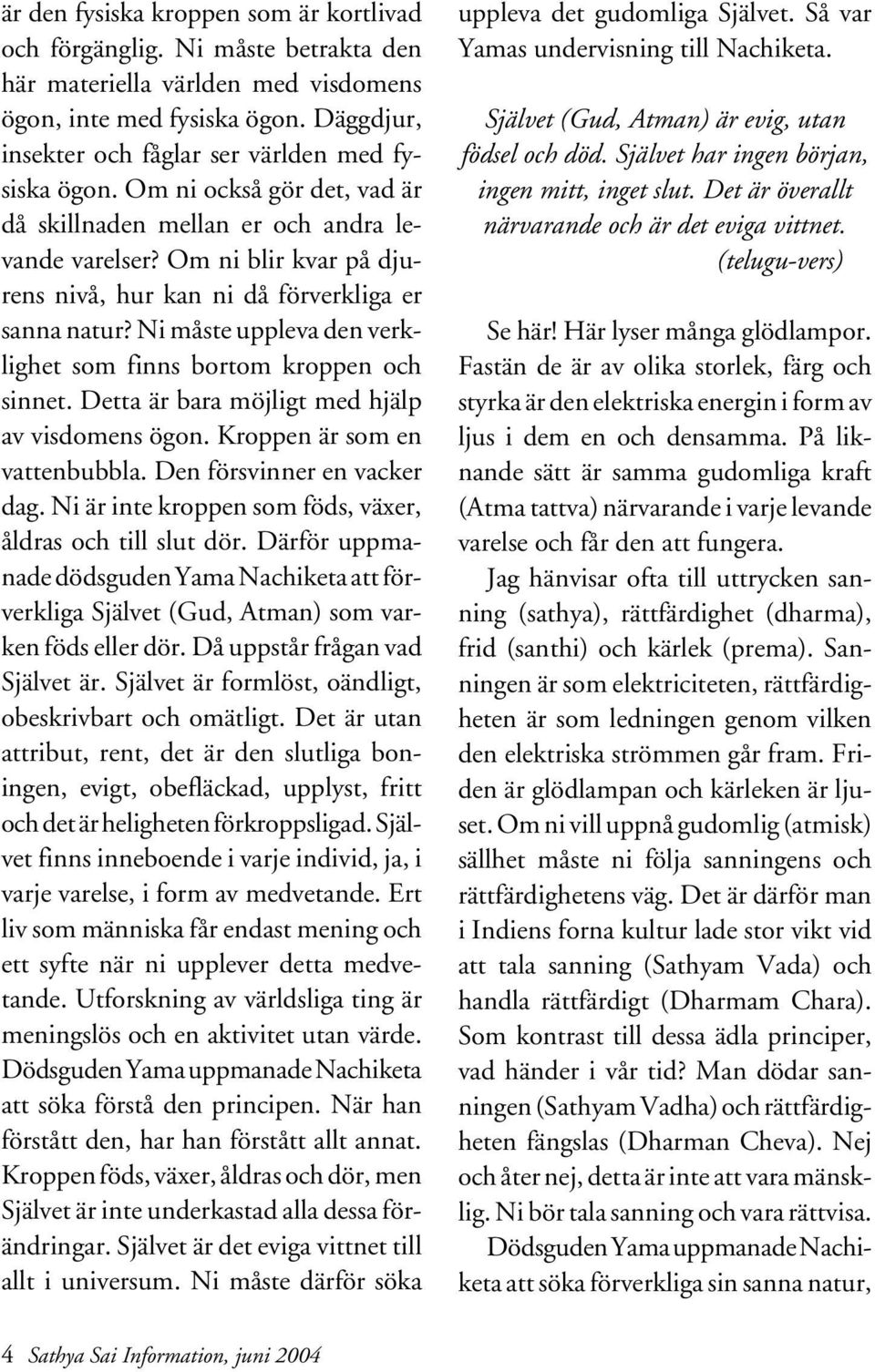 Om ni blir kvar på djurens nivå, hur kan ni då förverkliga er sanna natur? Ni måste uppleva den verklighet som finns bortom kroppen och sinnet. Detta är bara möjligt med hjälp av visdomens ögon.