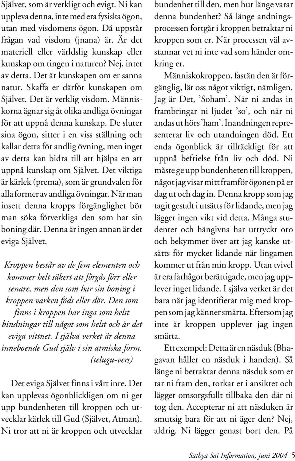 Människorna ägnar sig åt olika andliga övningar för att uppnå denna kunskap.